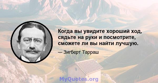 Когда вы увидите хороший ход, сядьте на руки и посмотрите, сможете ли вы найти лучшую.