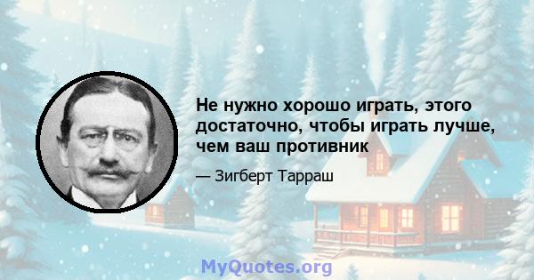 Не нужно хорошо играть, этого достаточно, чтобы играть лучше, чем ваш противник