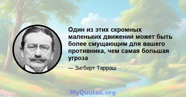 Один из этих скромных маленьких движений может быть более смущающим для вашего противника, чем самая большая угроза