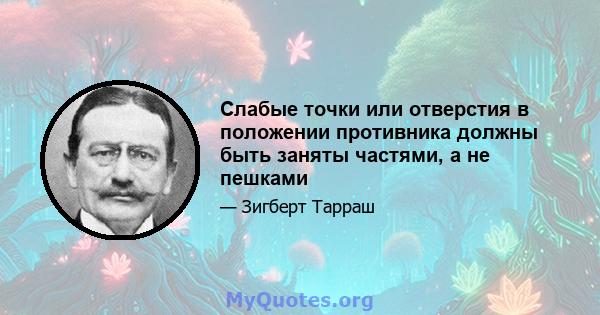 Слабые точки или отверстия в положении противника должны быть заняты частями, а не пешками