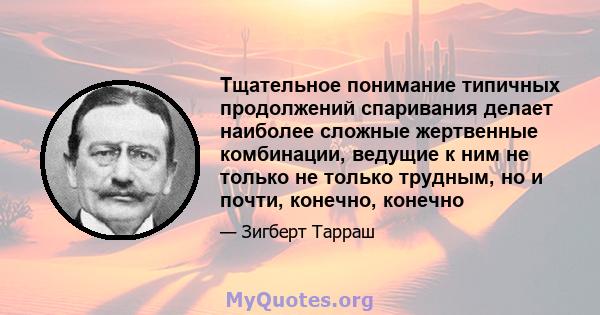 Тщательное понимание типичных продолжений спаривания делает наиболее сложные жертвенные комбинации, ведущие к ним не только не только трудным, но и почти, конечно, конечно