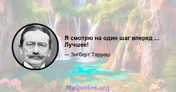 Я смотрю на один шаг вперед ... Лучшее!