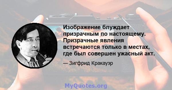 Изображение блуждает призрачным по настоящему. Призрачные явления встречаются только в местах, где был совершен ужасный акт.