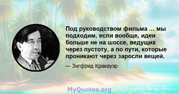 Под руководством фильма ... мы подходим, если вообще, идеи больше не на шоссе, ведущих через пустоту, а по пути, которые проникают через заросли вещей.