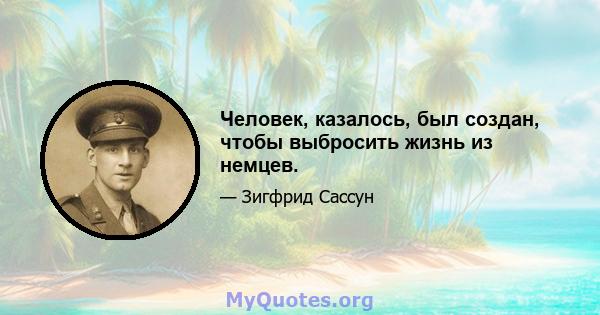 Человек, казалось, был создан, чтобы выбросить жизнь из немцев.