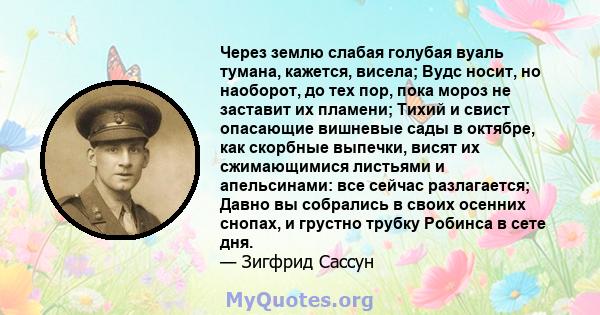 Через землю слабая голубая вуаль тумана, кажется, висела; Вудс носит, но наоборот, до тех пор, пока мороз не заставит их пламени; Тихий и свист опасающие вишневые сады в октябре, как скорбные выпечки, висят их