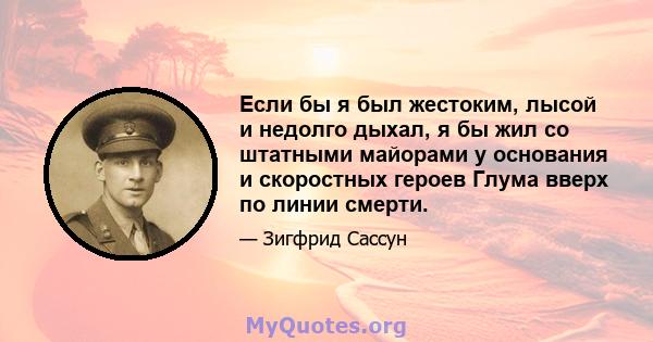 Если бы я был жестоким, лысой и недолго дыхал, я бы жил со штатными майорами у основания и скоростных героев Глума вверх по линии смерти.