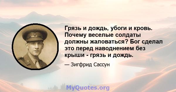 Грязь и дождь, убоги и кровь. Почему веселые солдаты должны жаловаться? Бог сделал это перед наводнением без крыши - грязь и дождь.