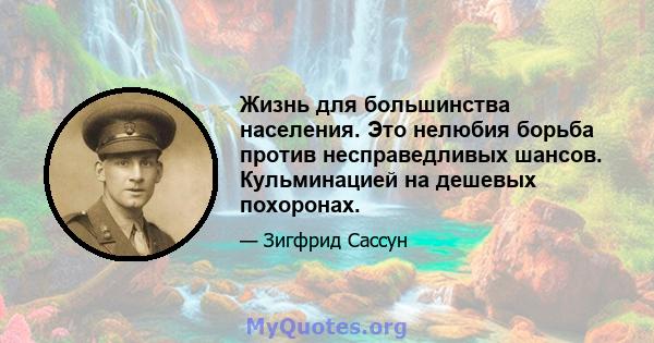 Жизнь для большинства населения. Это нелюбия борьба против несправедливых шансов. Кульминацией на дешевых похоронах.