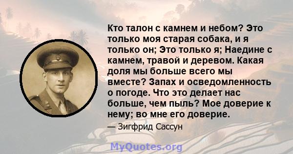 Кто талон с камнем и небом? Это только моя старая собака, и я только он; Это только я; Наедине с камнем, травой и деревом. Какая доля мы больше всего мы вместе? Запах и осведомленность о погоде. Что это делает нас