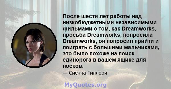 После шести лет работы над низкобюджетными независимыми фильмами о том, как Dreamworks, просьба Dreamworks, попросила Dreamworks, он попросил прийти и поиграть с большими мальчиками, это было похоже на поиск единорога в 