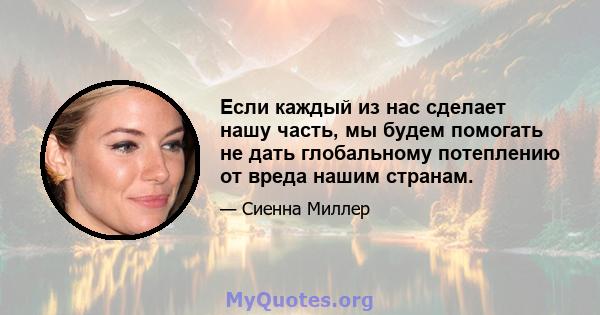 Если каждый из нас сделает нашу часть, мы будем помогать не дать глобальному потеплению от вреда нашим странам.