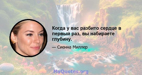 Когда у вас разбито сердце в первый раз, вы набираете глубину.