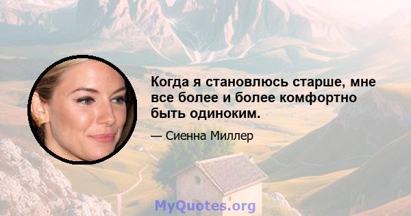 Когда я становлюсь старше, мне все более и более комфортно быть одиноким.