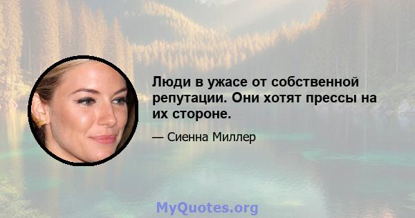 Люди в ужасе от собственной репутации. Они хотят прессы на их стороне.