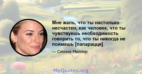 Мне жаль, что ты настолько несчастен, как человек, что ты чувствуешь необходимость говорить то, что ты никогда не поймешь [папарацци]