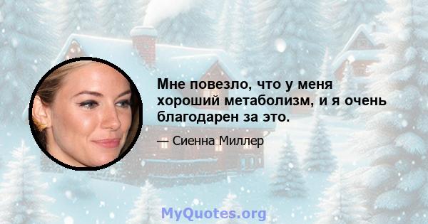 Мне повезло, что у меня хороший метаболизм, и я очень благодарен за это.