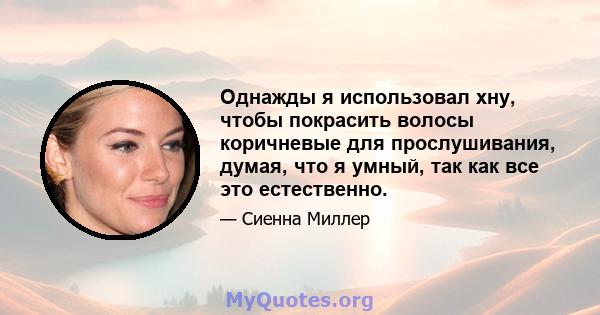 Однажды я использовал хну, чтобы покрасить волосы коричневые для прослушивания, думая, что я умный, так как все это естественно.