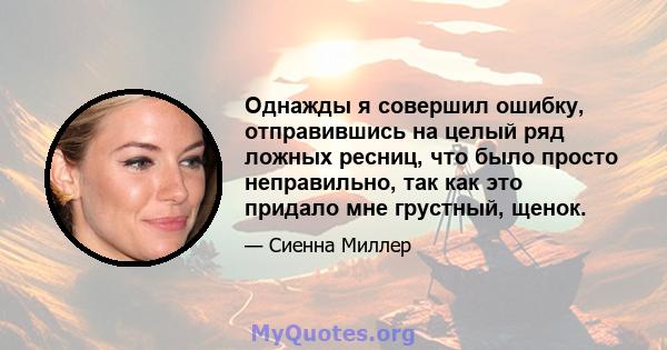 Однажды я совершил ошибку, отправившись на целый ряд ложных ресниц, что было просто неправильно, так как это придало мне грустный, щенок.