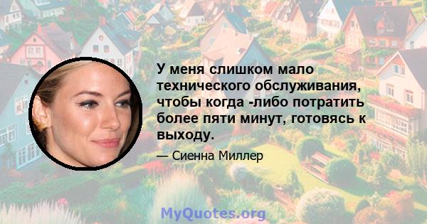 У меня слишком мало технического обслуживания, чтобы когда -либо потратить более пяти минут, готовясь к выходу.