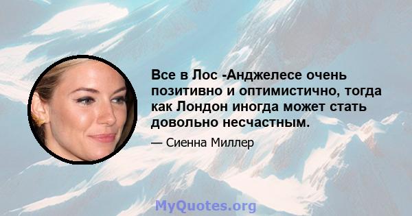 Все в Лос -Анджелесе очень позитивно и оптимистично, тогда как Лондон иногда может стать довольно несчастным.