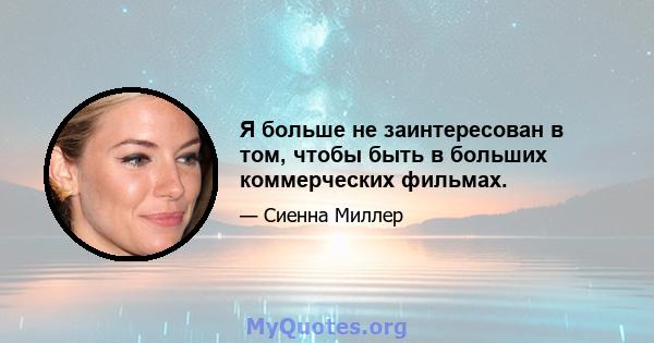 Я больше не заинтересован в том, чтобы быть в больших коммерческих фильмах.