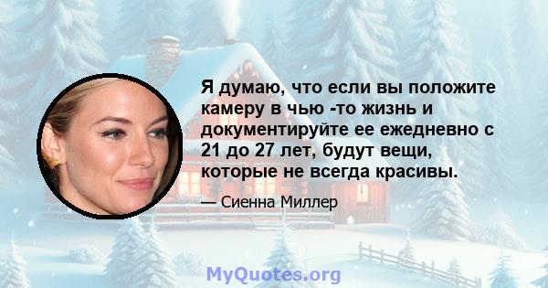 Я думаю, что если вы положите камеру в чью -то жизнь и документируйте ее ежедневно с 21 до 27 лет, будут вещи, которые не всегда красивы.