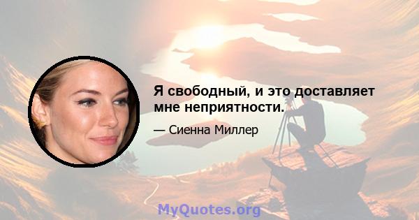 Я свободный, и это доставляет мне неприятности.