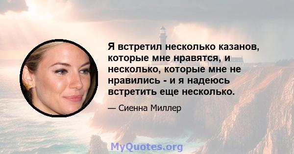 Я встретил несколько казанов, которые мне нравятся, и несколько, которые мне не нравились - и я надеюсь встретить еще несколько.