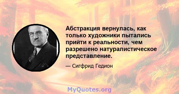 Абстракция вернулась, как только художники пытались прийти к реальности, чем разрешено натуралистическое представление.