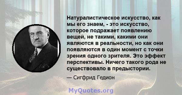 Натуралистическое искусство, как мы его знаем, - это искусство, которое подражает появлению вещей, не такими, какими они являются в реальности, но как они появляются в один момент с точки зрения одного зрителя. Это