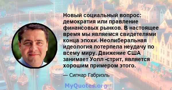 Новый социальный вопрос: демократия или правление финансовых рынков. В настоящее время мы являемся свидетелями конца эпохи. Неолиберальная идеология потерпела неудачу по всему миру. Движение США занимает Уолл -стрит,