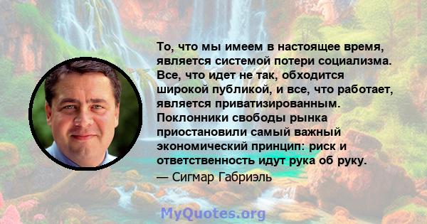 То, что мы имеем в настоящее время, является системой потери социализма. Все, что идет не так, обходится широкой публикой, и все, что работает, является приватизированным. Поклонники свободы рынка приостановили самый