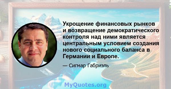 Укрощение финансовых рынков и возвращение демократического контроля над ними является центральным условием создания нового социального баланса в Германии и Европе.