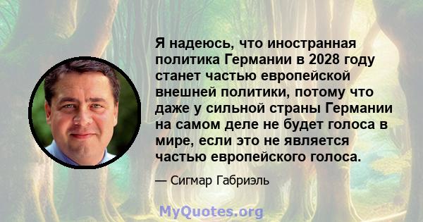 Я надеюсь, что иностранная политика Германии в 2028 году станет частью европейской внешней политики, потому что даже у сильной страны Германии на самом деле не будет голоса в мире, если это не является частью