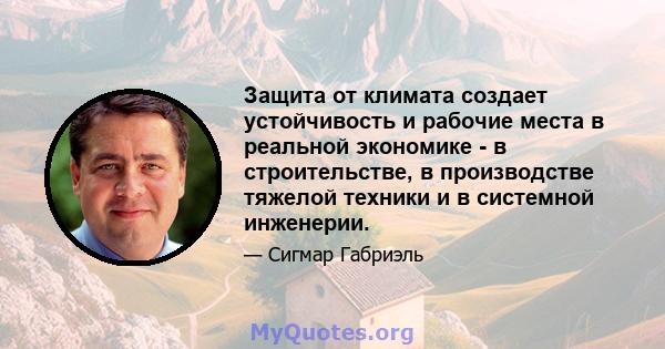 Защита от климата создает устойчивость и рабочие места в реальной экономике - в строительстве, в производстве тяжелой техники и в системной инженерии.