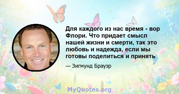 Для каждого из нас время - вор Флори. Что придает смысл нашей жизни и смерти, так это любовь и надежда, если мы готовы поделиться и принять