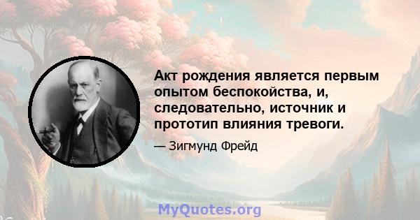 Акт рождения является первым опытом беспокойства, и, следовательно, источник и прототип влияния тревоги.