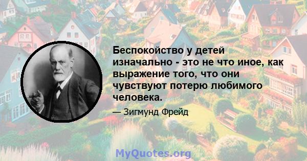 Беспокойство у детей изначально - это не что иное, как выражение того, что они чувствуют потерю любимого человека.