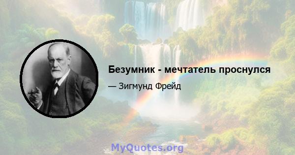 Безумник - мечтатель проснулся