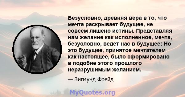 Безусловно, древняя вера в то, что мечта раскрывает будущее, не совсем лишено истины. Представляя нам желание как исполненное, мечта, безусловно, ведет нас в будущее; Но это будущее, принятое мечтателем как настоящее,