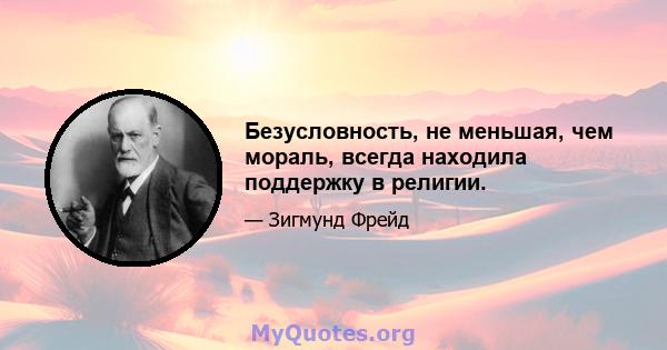 Безусловность, не меньшая, чем мораль, всегда находила поддержку в религии.