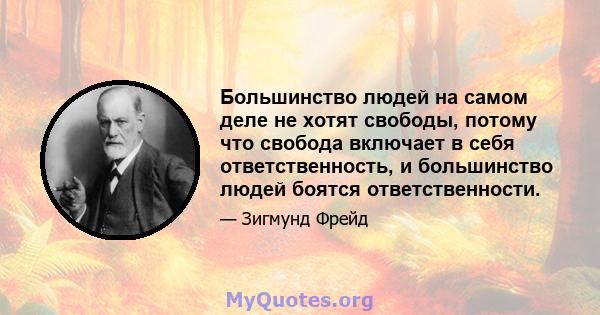 Большинство людей на самом деле не хотят свободы, потому что свобода включает в себя ответственность, и большинство людей боятся ответственности.