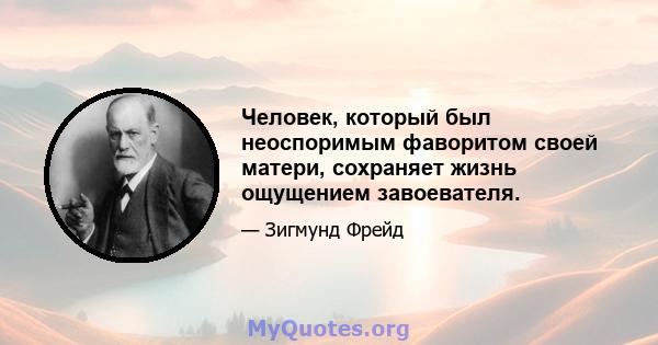 Человек, который был неоспоримым фаворитом своей матери, сохраняет жизнь ощущением завоевателя.