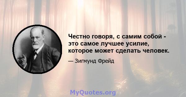 Честно говоря, с самим собой - это самое лучшее усилие, которое может сделать человек.