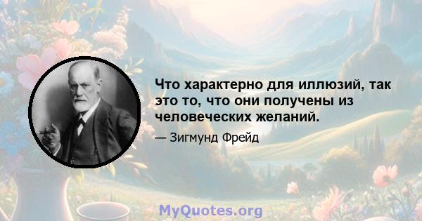 Что характерно для иллюзий, так это то, что они получены из человеческих желаний.