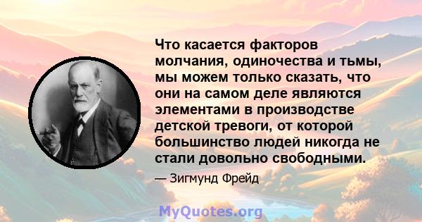 Что касается факторов молчания, одиночества и тьмы, мы можем только сказать, что они на самом деле являются элементами в производстве детской тревоги, от которой большинство людей никогда не стали довольно свободными.