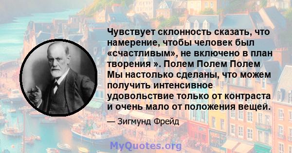 Чувствует склонность сказать, что намерение, чтобы человек был «счастливым», не включено в план творения ». Полем Полем Полем Мы настолько сделаны, что можем получить интенсивное удовольствие только от контраста и очень 