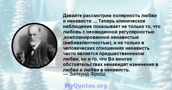 Давайте рассмотрим полярность любви и ненависти .... Теперь клиническое наблюдение показывает не только то, что любовь с неожиданной регулярностью ,компланированной ненавистью (амбивалентностью), и не только в