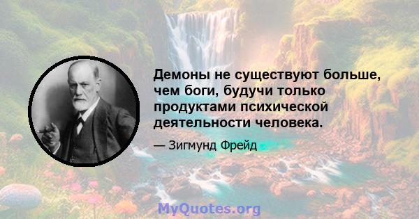 Демоны не существуют больше, чем боги, будучи только продуктами психической деятельности человека.